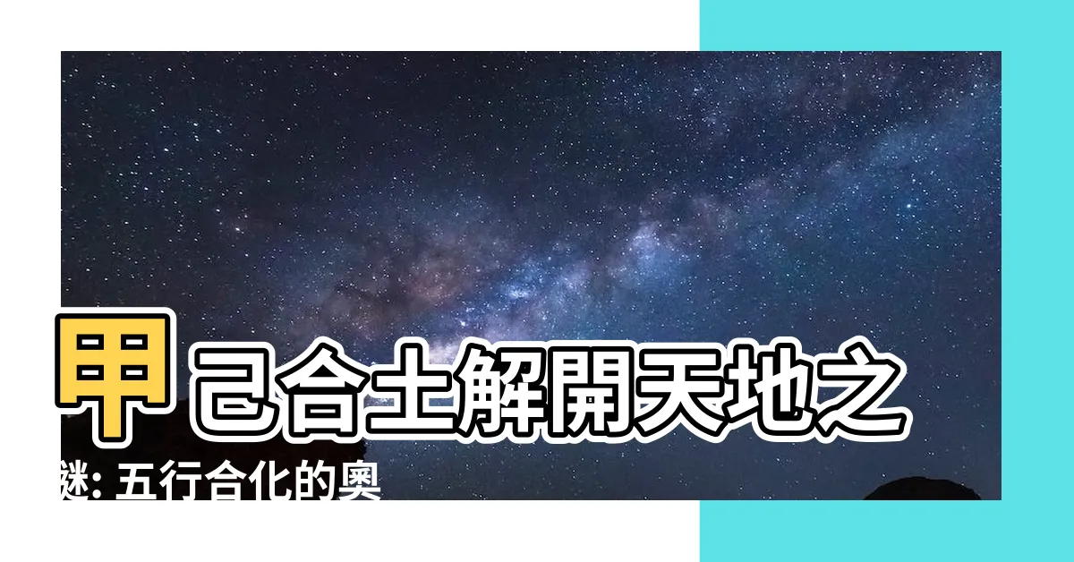 【甲己合土】甲己合土解開天地之謎: 五行合化的奧妙與影響