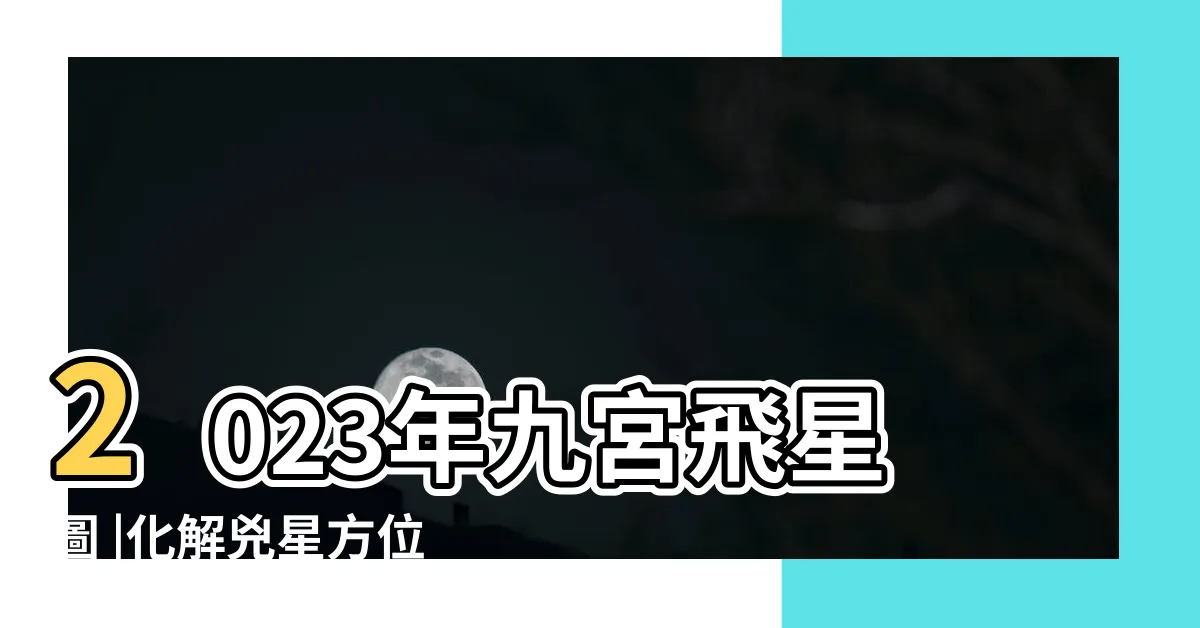 【2023東南位】2023年九宮飛星圖 |化解兇星方位 |風水擺設佈局建議 |