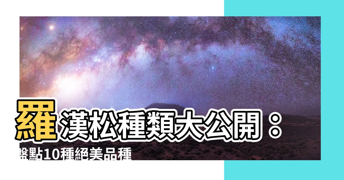 【羅漢松種類】羅漢松種類大公開：盤點10種絕美品種，讓你一眼愛上！