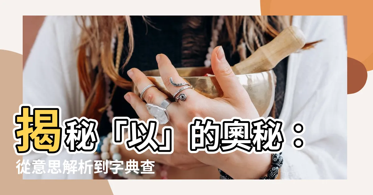 【以 意思】揭秘「以」的奧秘：從意思解析到字典查詢