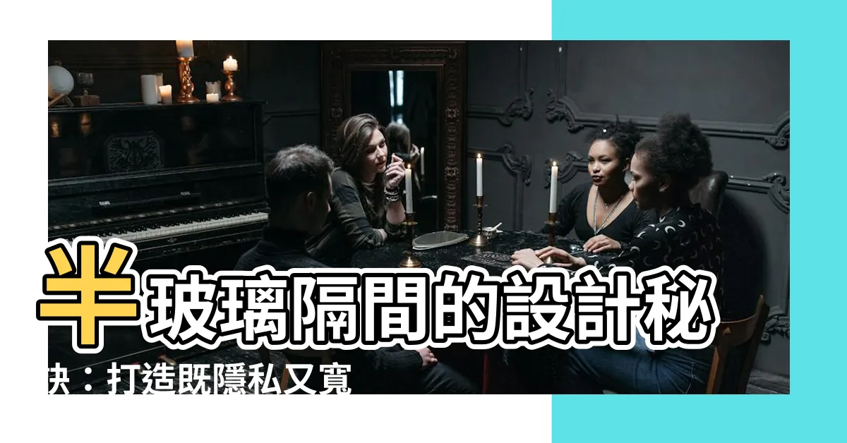 【半玻璃隔間】半玻璃隔間的設計秘訣：打造既隱私又寬敞的空間