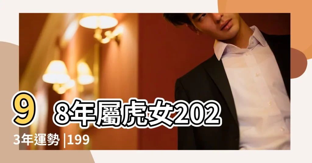 98年屬虎女2023年運勢 |1998年出生屬虎人2023年全年運勢生肖虎兔年每月運勢 |98年虎年虎月虎日虎時的生辰八字是多久 |【98年屬虎女四月初二生日】