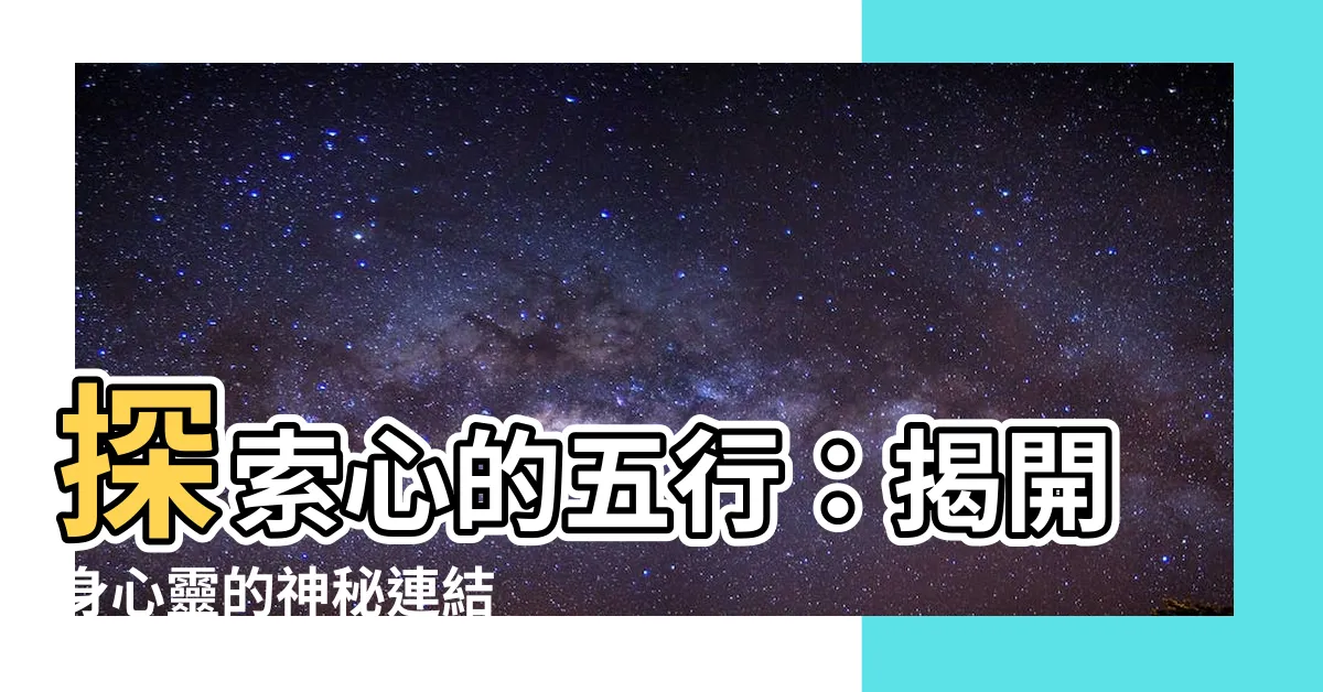 【心的五行】探索心的五行：揭開身心靈的神秘連結