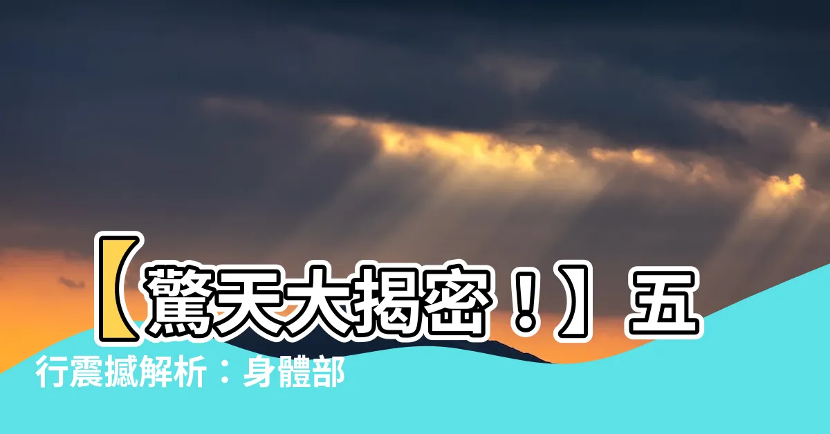 【五行 身體部位】【驚天大揭密！】五行震撼解析：身體部位遭「神秘力量」掌控！