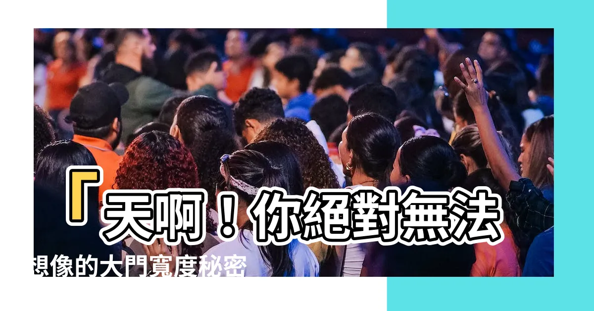 【大門寬度】「天啊！你絕對無法想像的大門寬度秘密！你絕對不能錯過！」