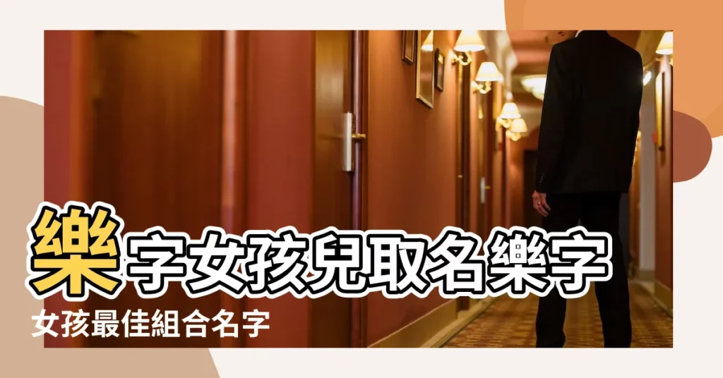 樂字女孩兒取名樂字女孩最佳組合名字 |女寶寶起名帶樂字的女孩名字大全 |帶樂字的女孩名字 |【女孩取名樂什麼好聽】