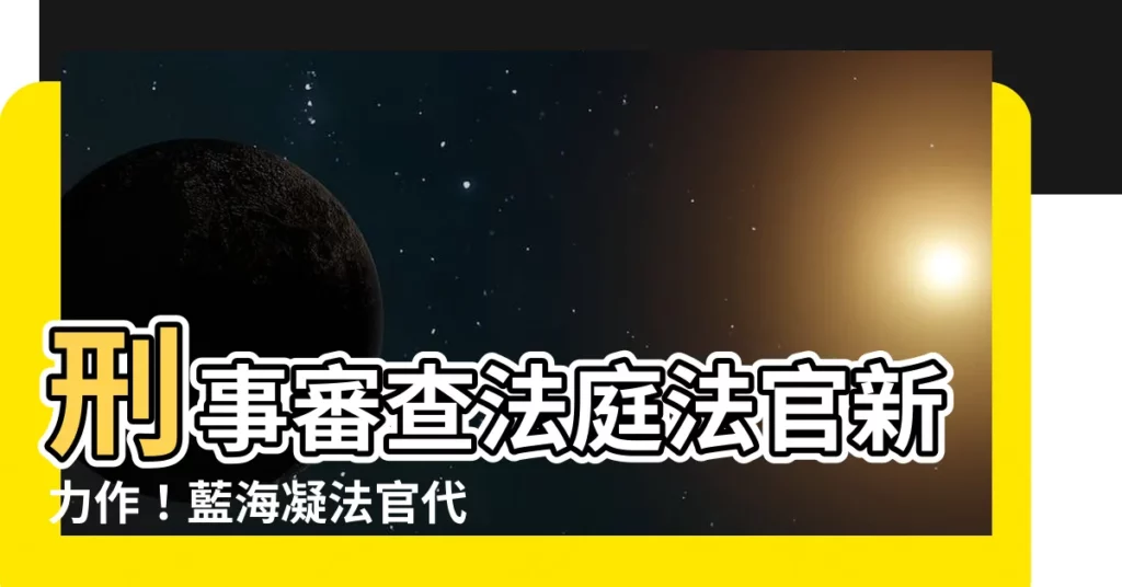 【藍海凝法官】刑事審查法庭法官新力作！藍海凝法官代表判決書震撼人心
