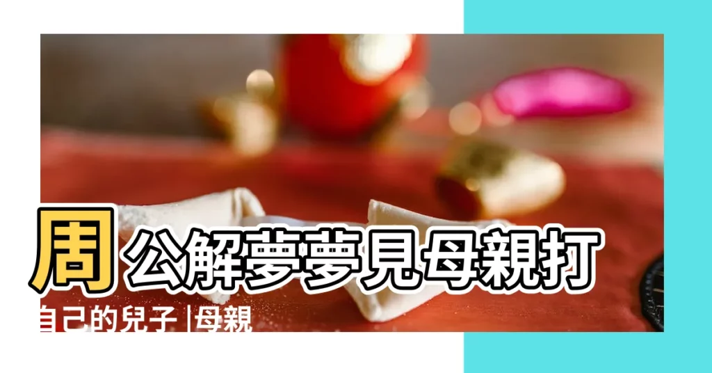 周公解夢夢見母親打自己的兒子 |母親夢見兒子打自己是什麼意思 |夢見打小孩 |【夢到自己的媽媽打自己的孩子】