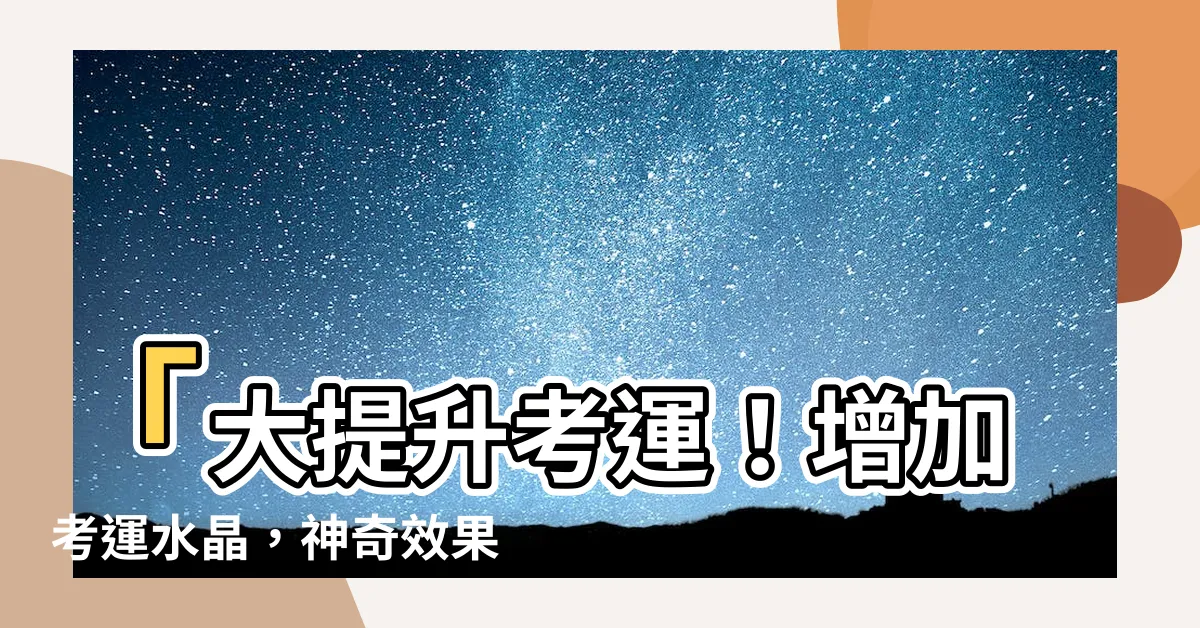 【增加考運水晶】「大提升考運！增加考運水晶，神奇效果備考法寶曝光！」