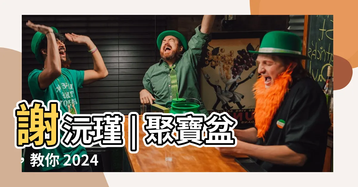 【謝沅瑾 聚寶盆】謝沅瑾 | 聚寶盆，教你 2024 催財發大財！