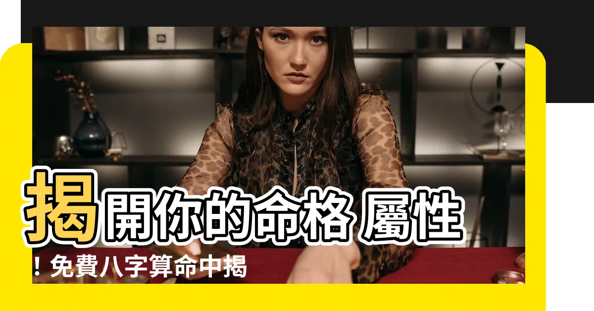 【命格 屬性】揭開你的命格 屬性!免費八字算命中揭曉玄機!