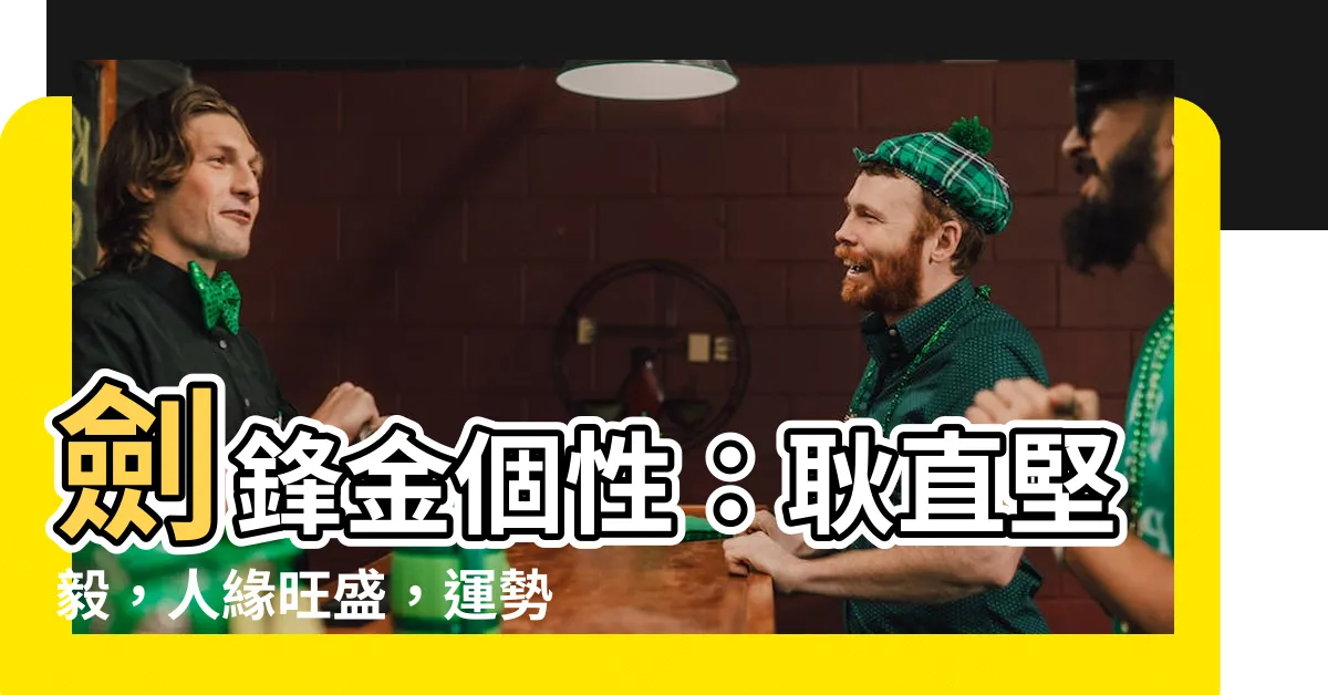 【劍鋒金個性】劍鋒金個性：耿直堅毅，人緣旺盛，運勢如何？