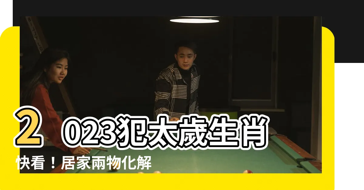 【2023犯太歲生肖化解】2023犯太歲生肖快看！居家兩物化解凶煞，提升運勢