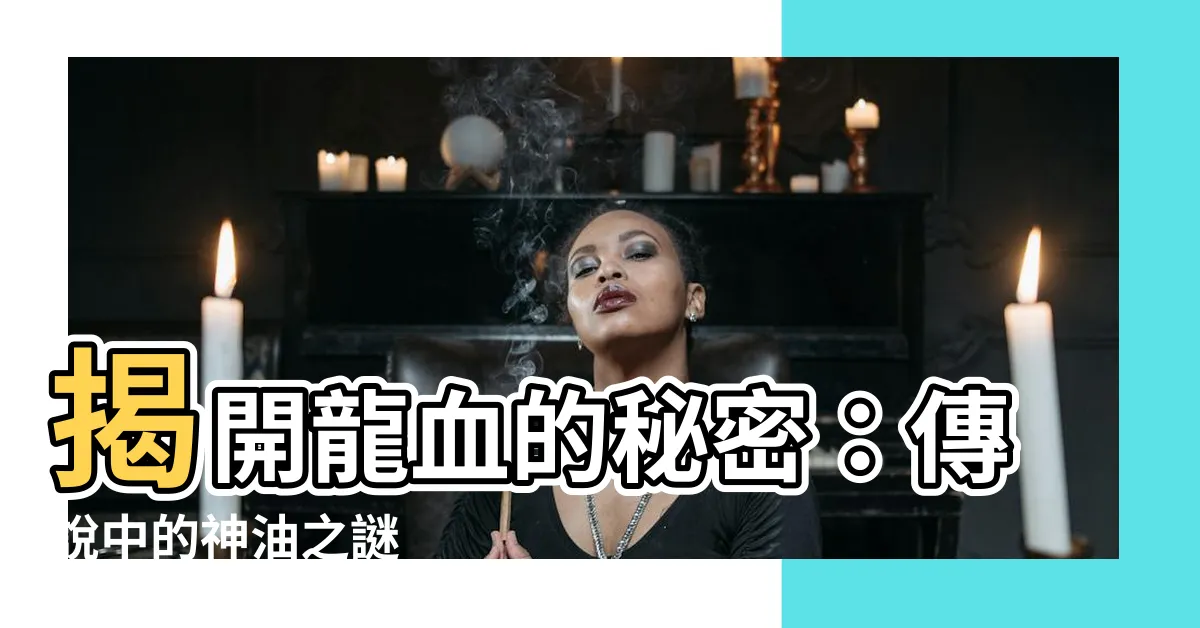 【龍血】揭開龍血的秘密：傳説中的神油之謎