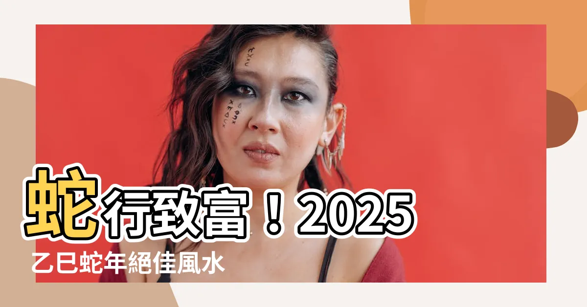 【2025 乙巳年】蛇行致富！2025 乙巳蛇年絕佳風水秘法大公開