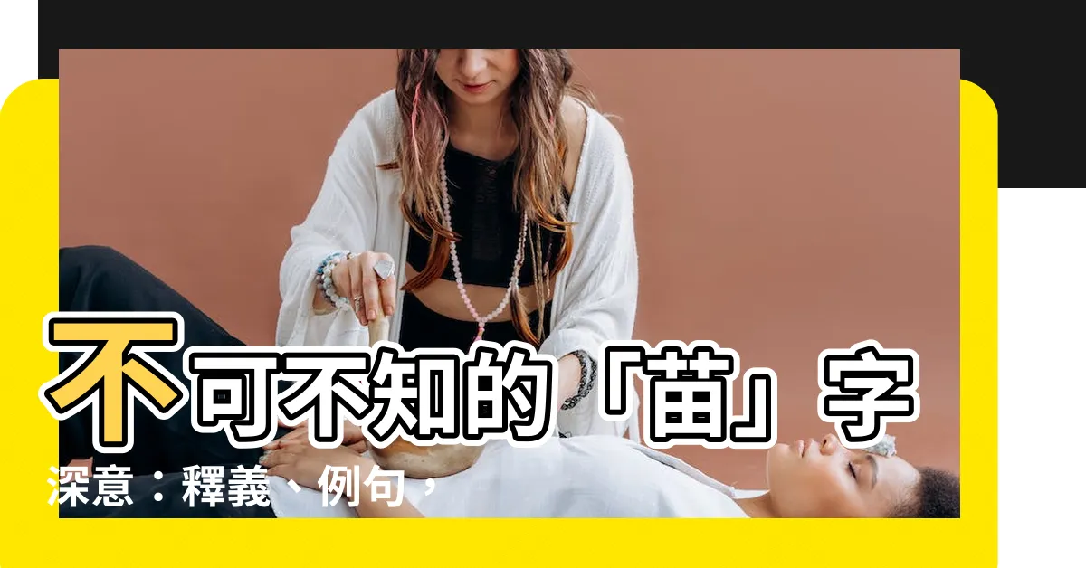 【苗的意思】不可不知的「苗」字深意：釋義、例句，一探其豐富內涵！