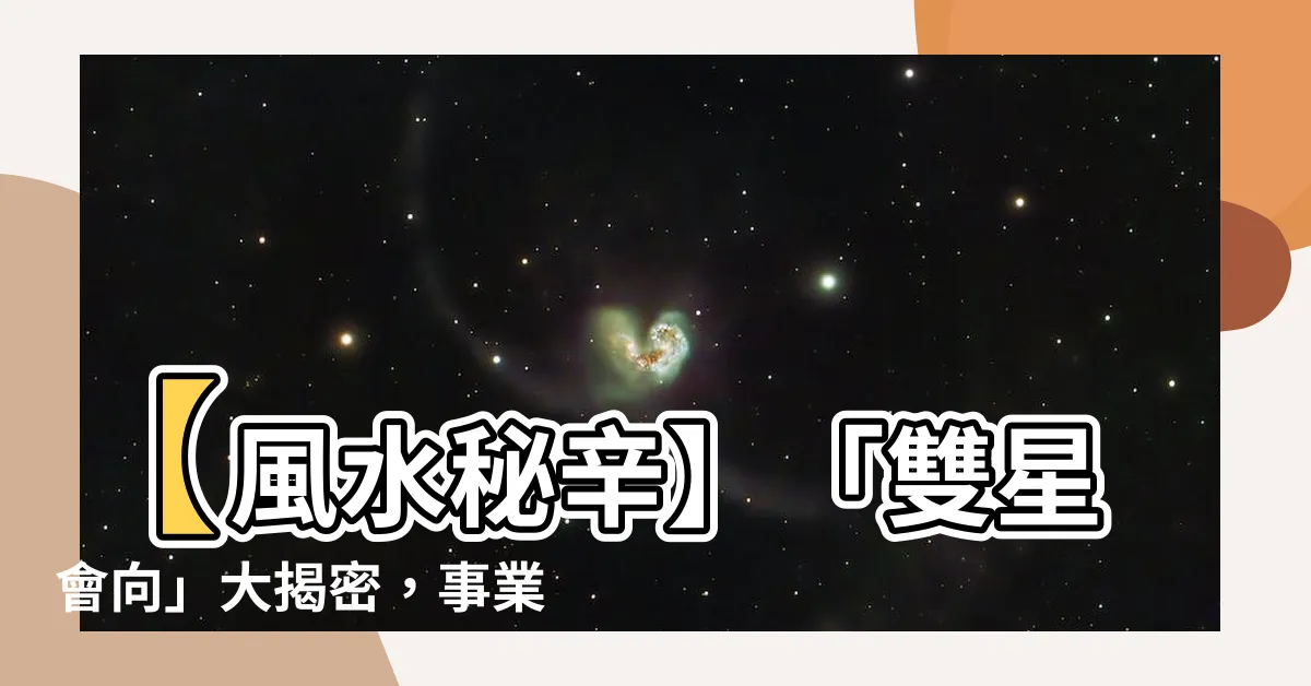 【雙星會向】【風水秘辛】「雙星會向」大揭密，事業財運旺翻天！