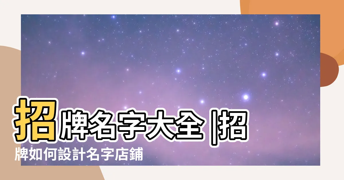 【招牌名字】招牌名字大全 |招牌如何設計名字店鋪招牌取名方法 |2022商店招牌名字大全2022最新最好聽的商店招牌名字 |