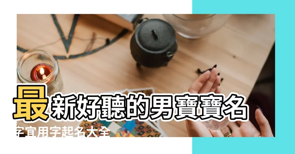 最新好聽的男寶寶名字宜用字起名大全 |男孩取名 |男孩取名字 |【男寶寶名簡單好聽的名字大全】