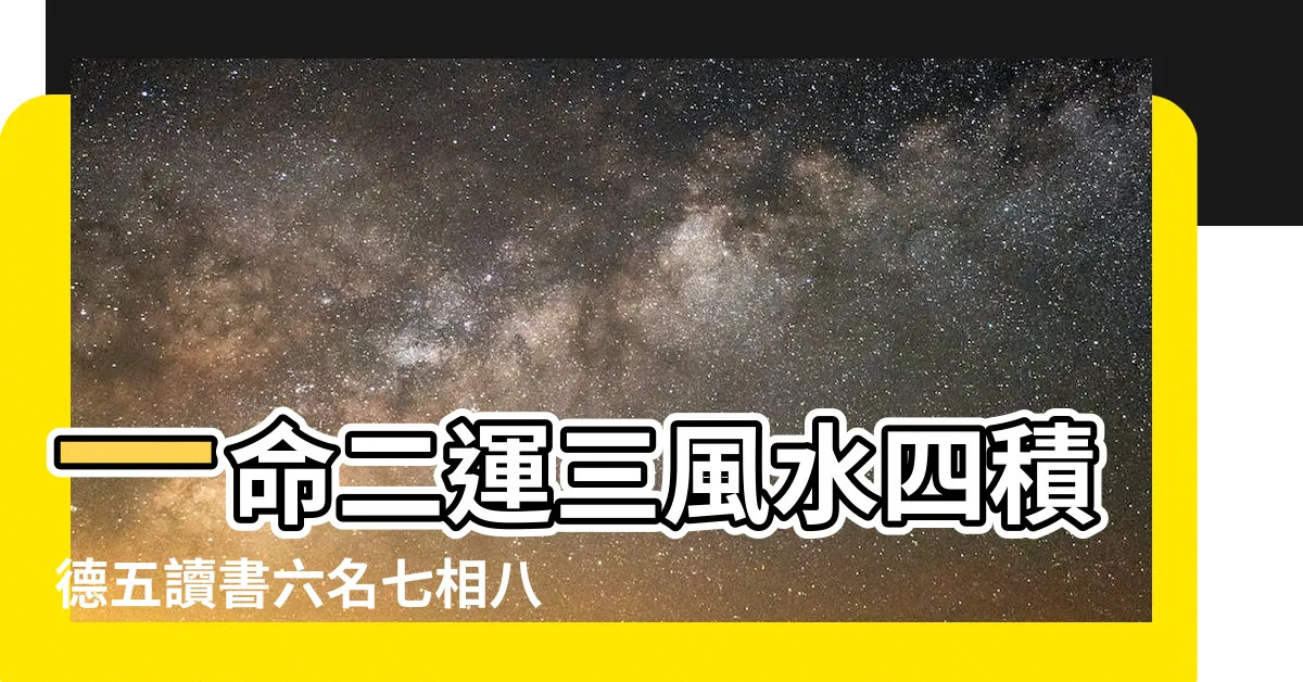 【四積陰德五讀書】一命二運三風水四積德五讀書六名七相八敬神九 |解釋一命二運三風水四積陰德五讀書 |一命二運三風水四積陰德五讀書 |