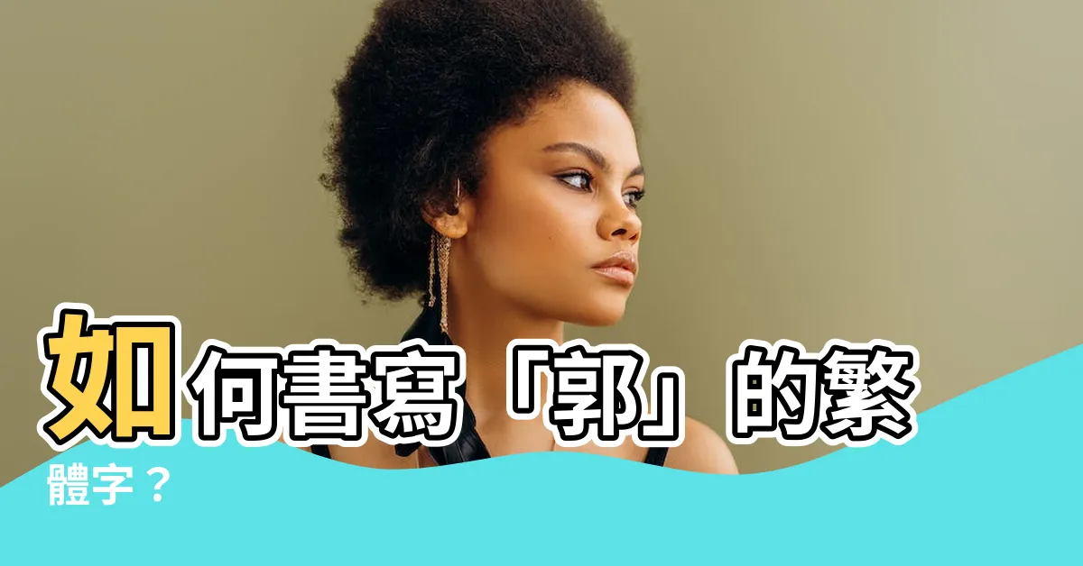【郭的繁體字】如何書寫「郭」的繁體字？