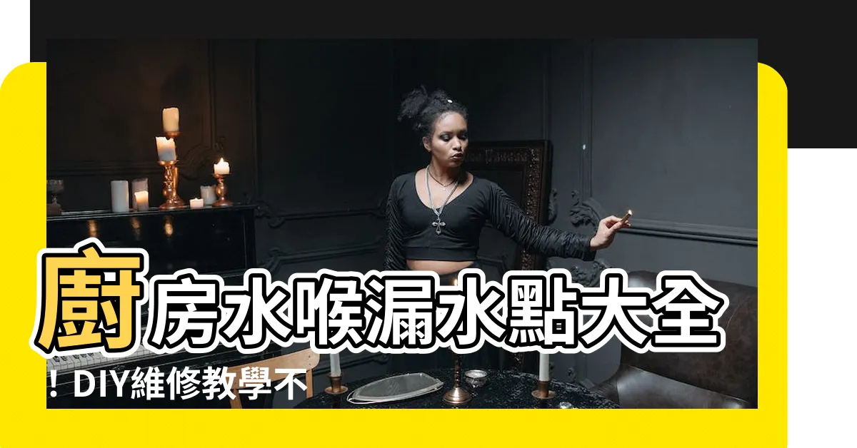 【廚房水喉漏水】廚房水喉漏水點大全！DIY維修教學不求人