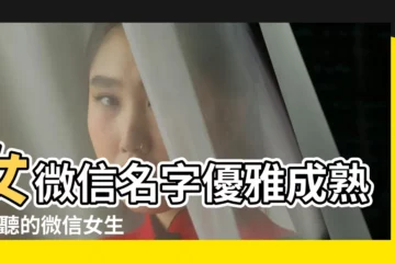 【女生微信名哪些好聽】女微信名字優雅成熟 |好聽的微信女生名字 |微信名字微信暱稱2022女大全 |
