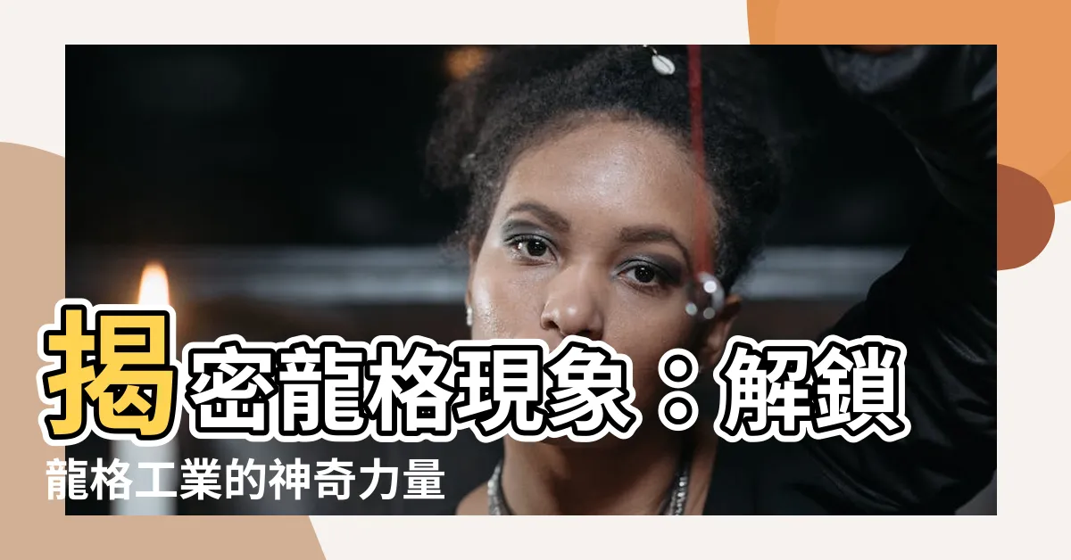 【龍格】揭密龍格現象：解鎖龍格工業的神奇力量
