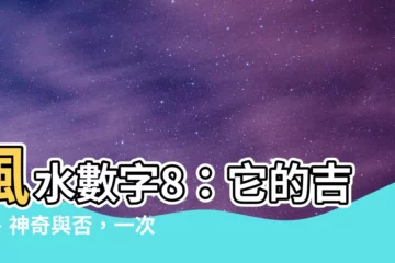 【風水 數字 8】風水數字8：它的吉凶、神奇與否，一次揭曉！