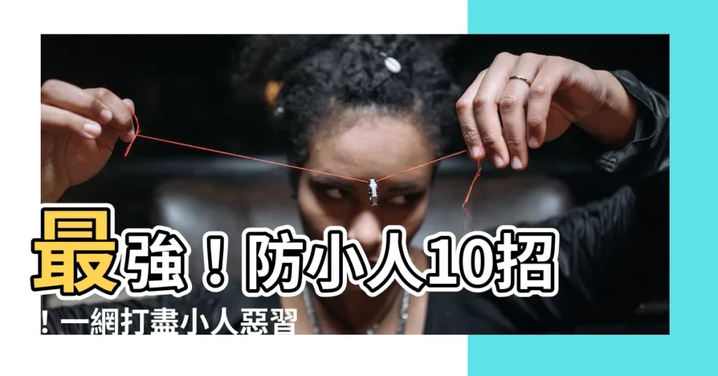 【去小人方法】最強！防小人10招！一網打盡小人惡習，揮別煩惱提升運勢