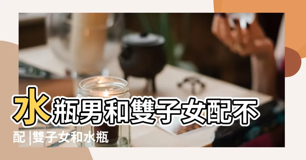 水瓶男和雙子女配不配 |雙子女和水瓶男真的配嗎 |水瓶座男配雙子座女 |【雙子座女跟水瓶男配嗎】