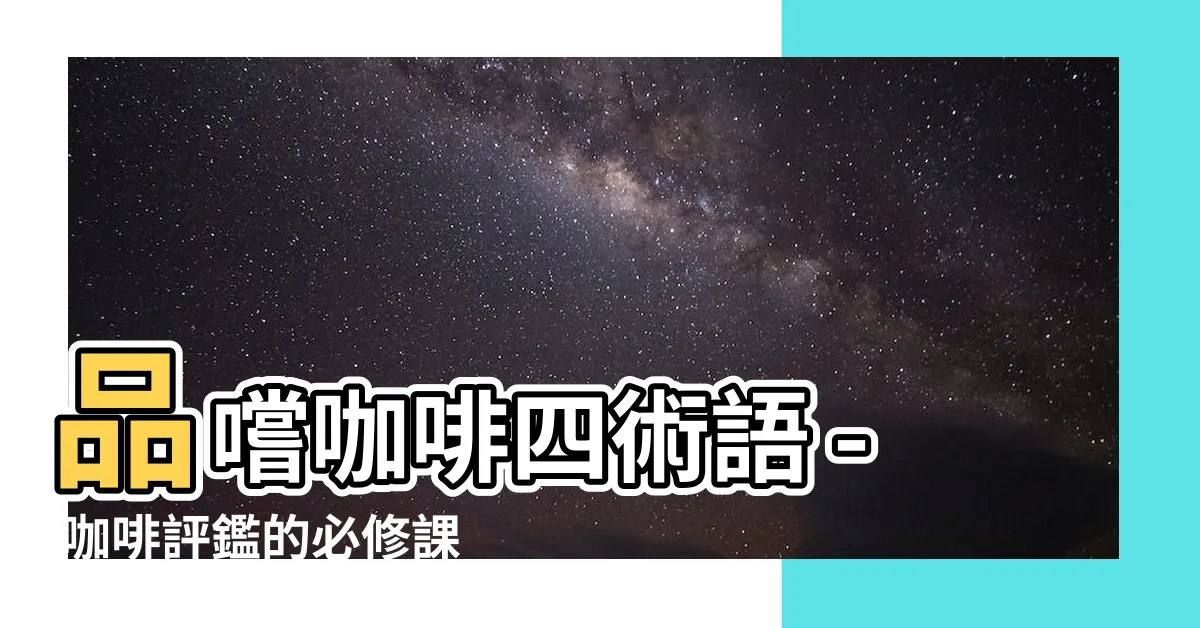 【品嚐咖啡四術語】品嚐咖啡四術語 - 咖啡評鑑的必修課程！
