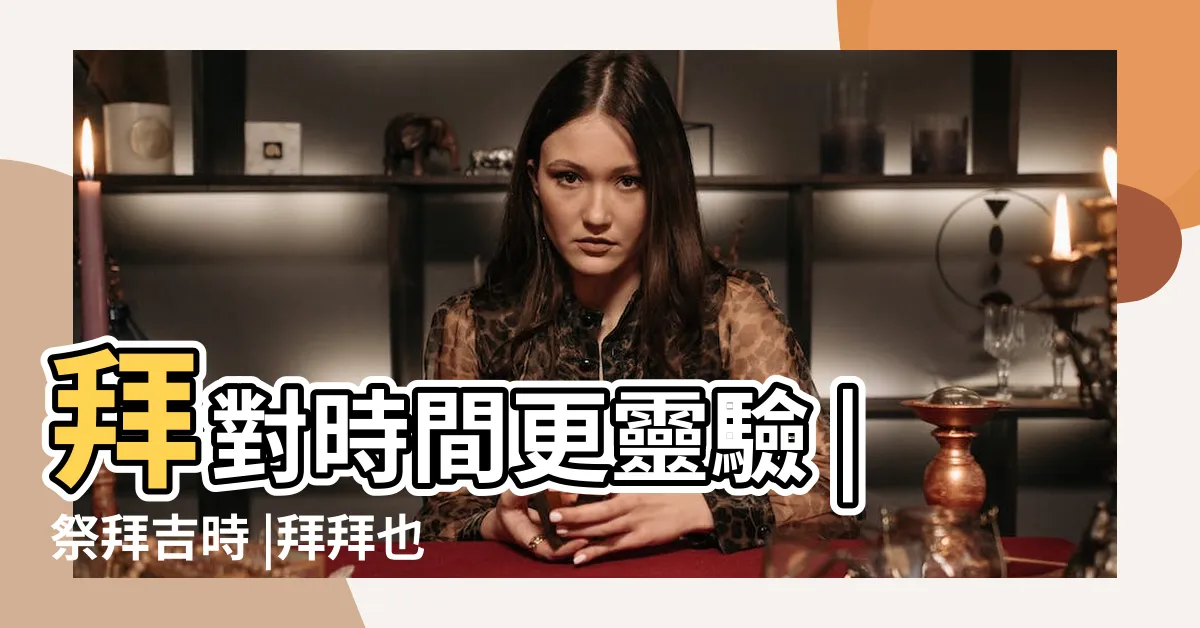 【家裡拜拜時間】拜對時間更靈驗 |祭拜吉時 |拜拜也有分時段 |
