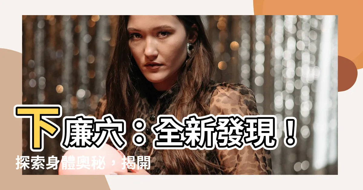 【下廉穴】下廉穴：全新發現！探索身體奧秘，揭開神秘面紗！