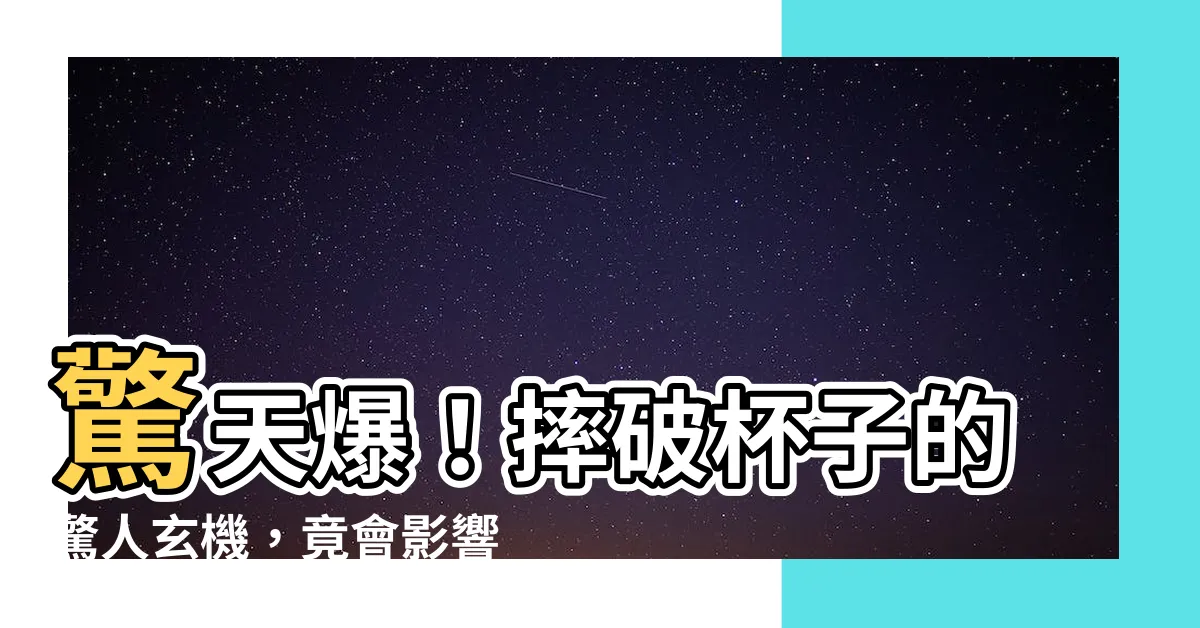 【摔破杯子】驚天爆！摔破杯子的驚人玄機，竟會影響你的運勢？