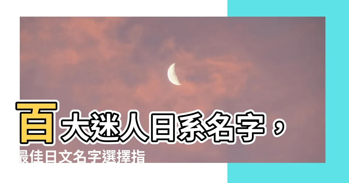 【日文名字】百大迷人日系名字，最佳日文名字選擇指南！