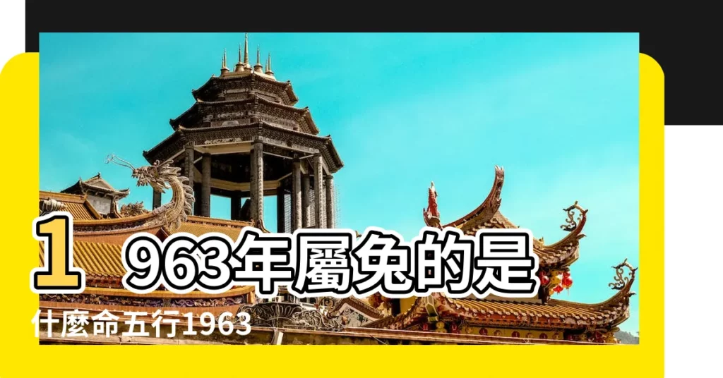 1963年屬兔的是什麼命五行1963年五行屬什麼命缺什麼 |1963年屬兔人五行缺什麼 |1963年屬兔五行屬水缺火命中多遇小人 |【1963年五行缺什麼】