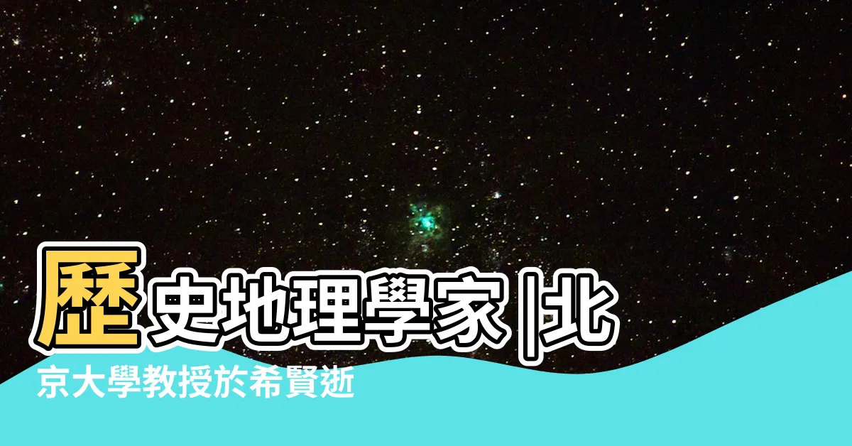【於希賢】歷史地理學家 |北京大學教授於希賢逝世 |歷史地理學家 |