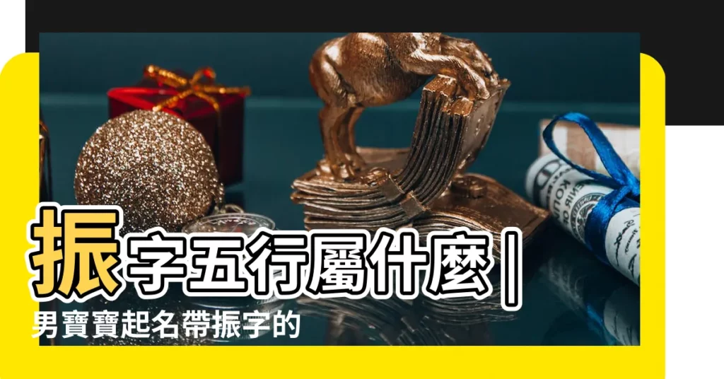 振字五行屬什麼 |男寶寶起名帶振字的男孩名字大全 |帶振字的男孩名字大全 |【名字帶振的好不好】
