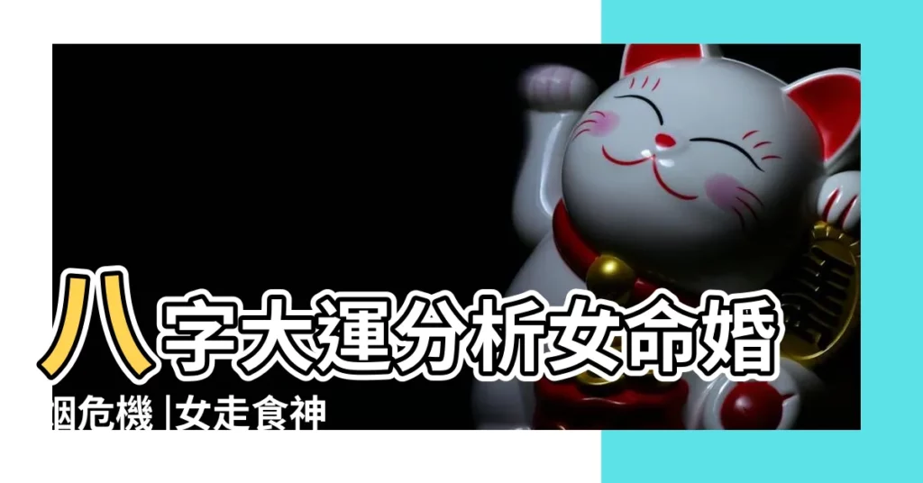 八字大運分析女命婚姻危機 |女走食神運是什麼意思 |女命走食神大運 |【食神大運女命】