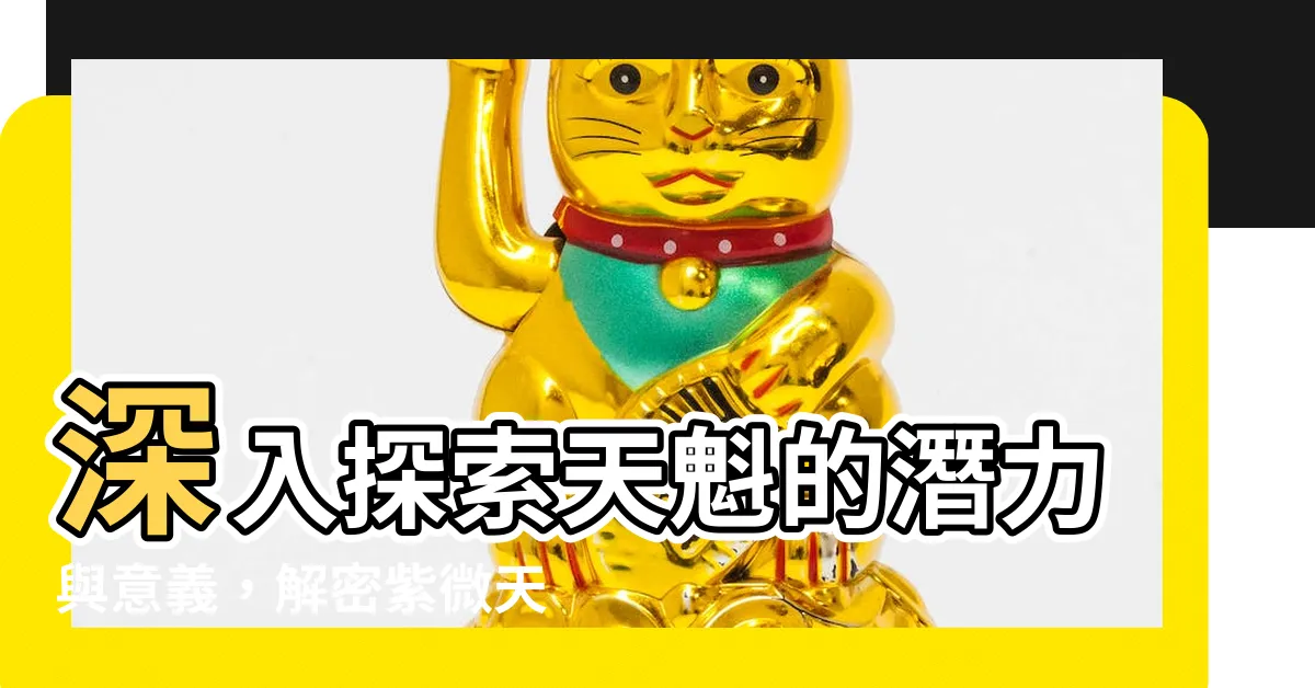 【天魁意思】深入探索天魁的潛力與意義，解密紫微天魁星的生命能量！
