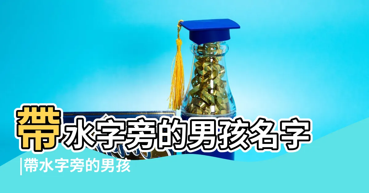 【水字旁 名字】帶水字旁的男孩名字 |帶水字旁的男孩名字大全 |