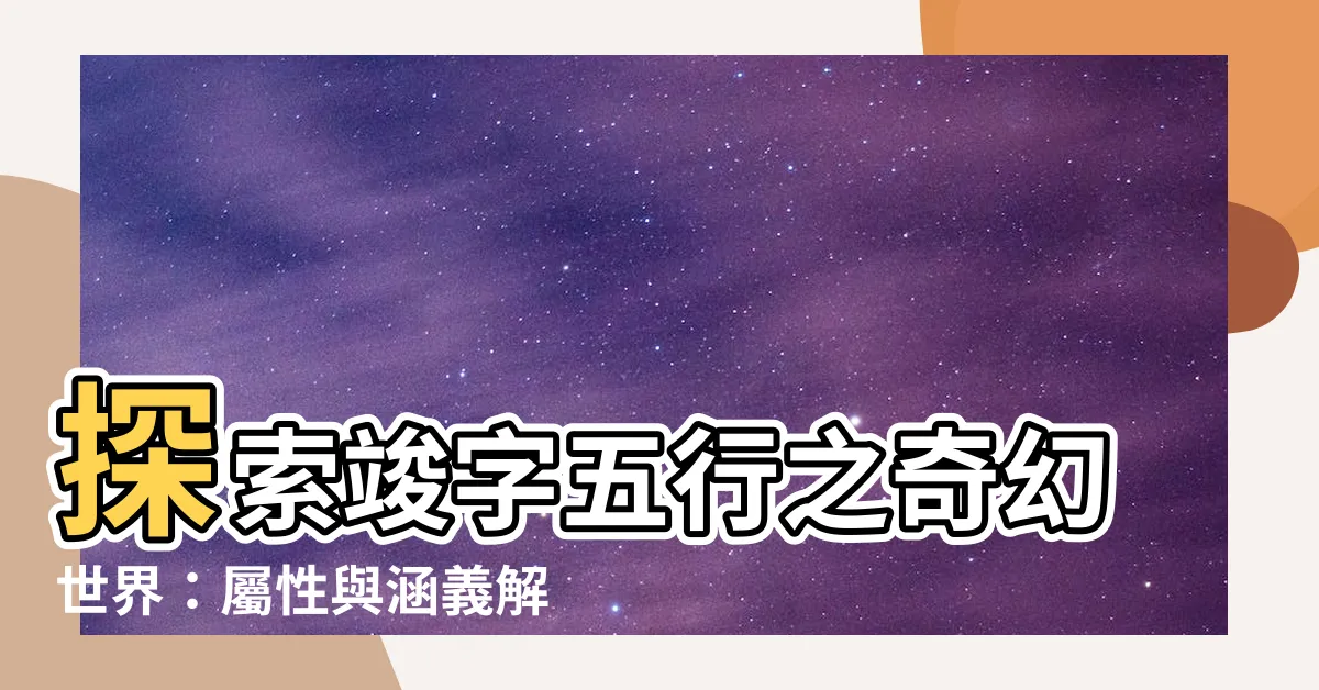 【竣字五行】探索竣字五行之奇幻世界：屬性與涵義解析