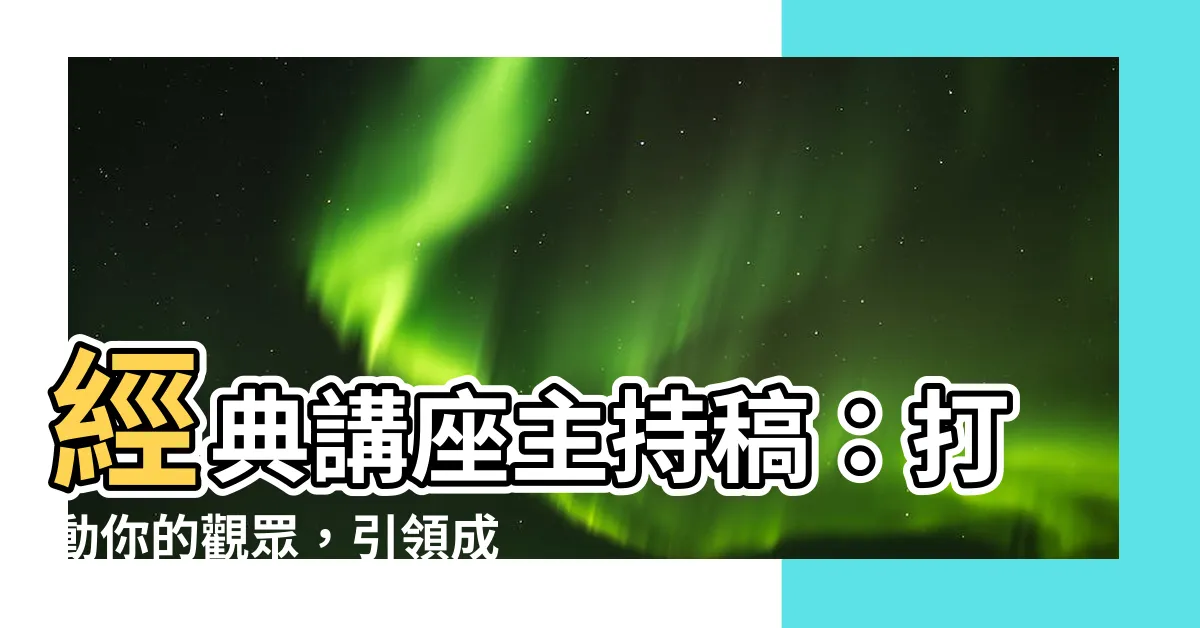 【講座主持稿】經典講座主持稿：打動你的觀眾，引領成功的關鍵！