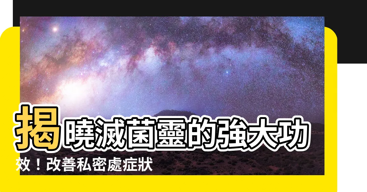 【滅菌靈功效】揭曉滅菌靈的強大功效！改善私密處症狀，遠離黴菌感染！