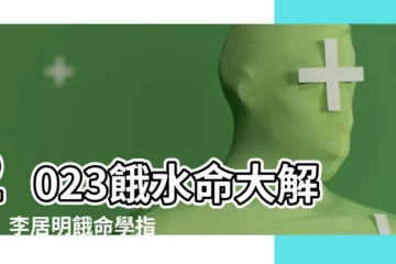 【餓水命2023】2023餓水命大解析！李居明餓命學指引破流年運勢