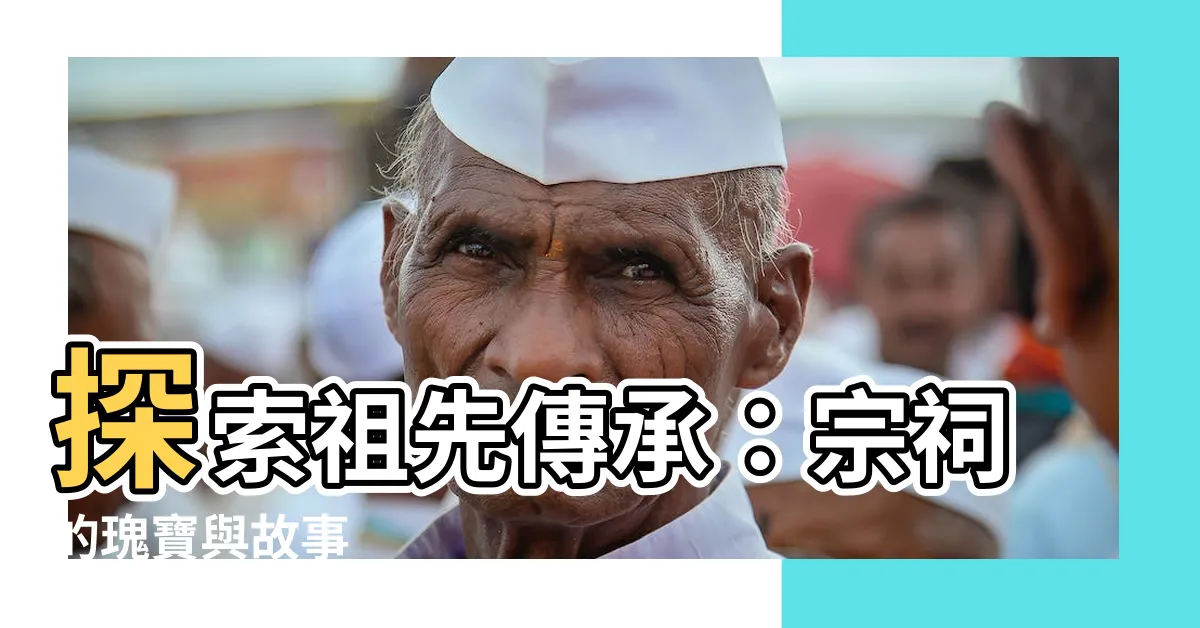 【宗祠】探索祖先傳承：宗祠的瑰寶與故事