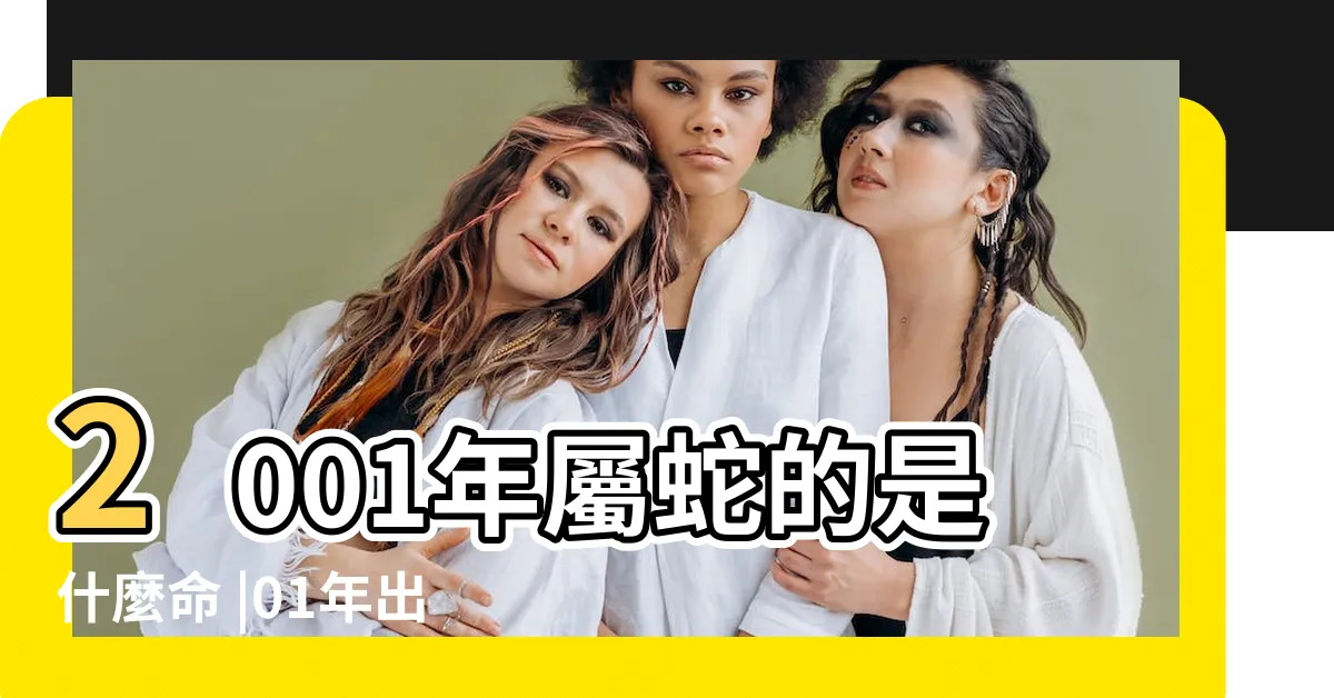 【2001年蛇】2001年屬蛇的是什麼命 |01年出生五行屬什麼 |2001年屬蛇是什麼命 |