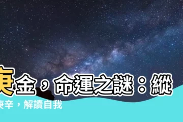 【庚 金】庚金，命運之謎：縱覽庚辛，解讀自我