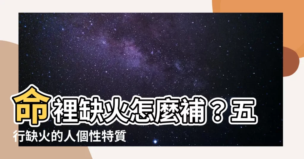 【命裏缺火】命裡缺火怎麼補？五行缺火的人個性特質大公開！